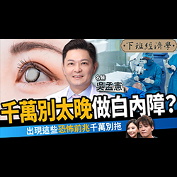 下班經濟學 - 吳孟憲院長專訪：視力模糊以為只是老花？小心白內障已悄悄報到！